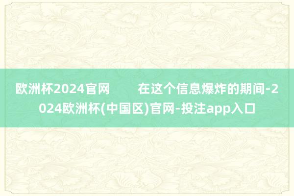 欧洲杯2024官网        在这个信息爆炸的期间-2024欧洲杯(中国区)官网-投注app入口