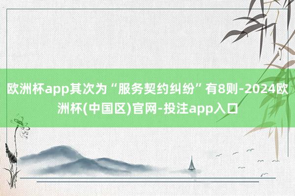 欧洲杯app其次为“服务契约纠纷”有8则-2024欧洲杯(中国区)官网-投注app入口