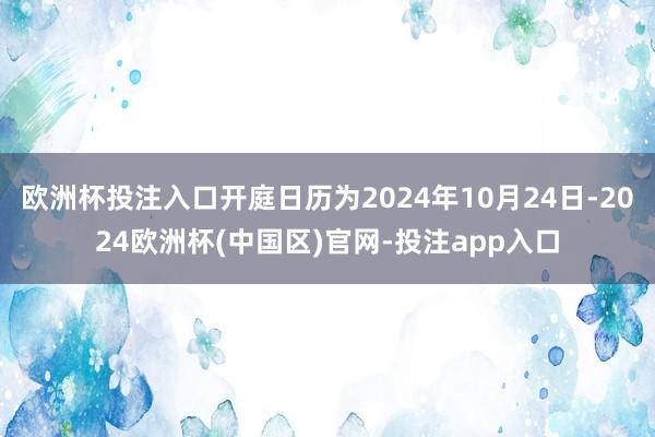 欧洲杯投注入口开庭日历为2024年10月24日-2024欧洲杯(中国区)官网-投注app入口