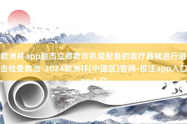 欧洲杯app赵杰立即欺诈机组配备的医疗器械进行进击检查救治-