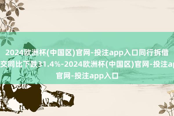 2024欧洲杯(中国区)官网-投注app入口同行拆借日均成交