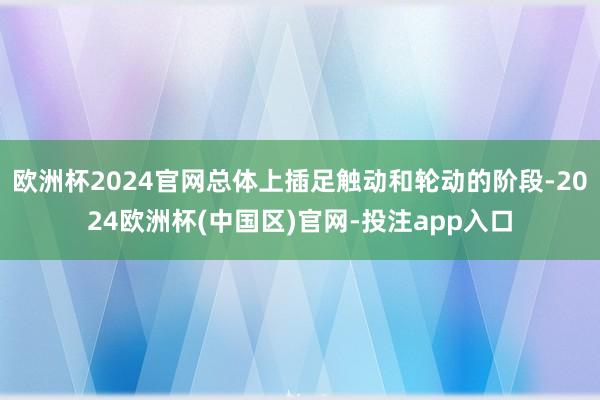 欧洲杯2024官网总体上插足触动和轮动的阶段-2024欧洲杯