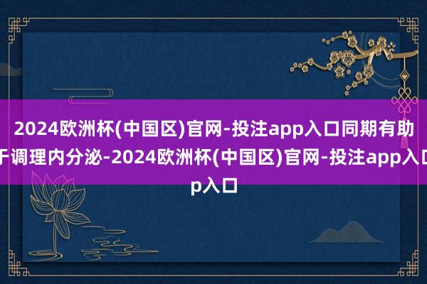 2024欧洲杯(中国区)官网-投注app入口同期有助于调理内