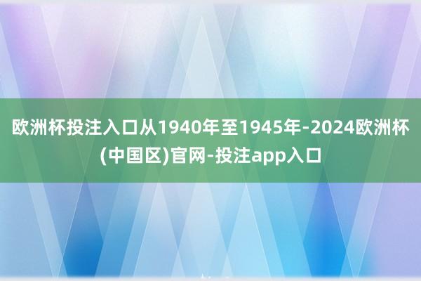 欧洲杯投注入口从1940年至1945年-2024欧洲杯(中国区)官网-投注app入口