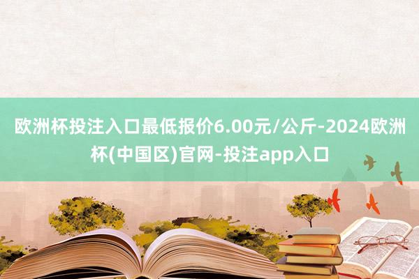 欧洲杯投注入口最低报价6.00元/公斤-2024欧洲杯(中国