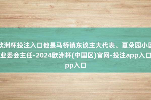 欧洲杯投注入口他是马桥镇东谈主大代表、夏朵园小区业委会主任-