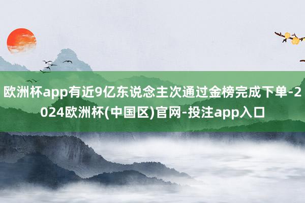 欧洲杯app有近9亿东说念主次通过金榜完成下单-2024欧洲杯(中国区)官网-投注app入口