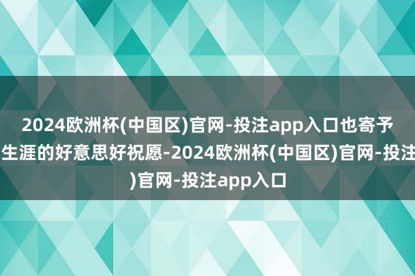 2024欧洲杯(中国区)官网-投注app入口也寄予了对将来生涯的好意思好祝愿-2024欧洲杯(中国区)官网-投注app入口