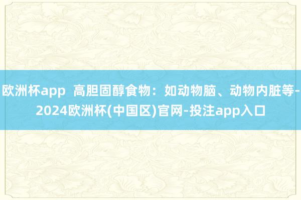 欧洲杯app  高胆固醇食物：如动物脑、动物内脏等-2024欧洲杯(中国区)官网-投注app入口