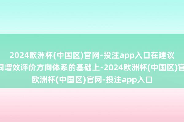 2024欧洲杯(中国区)官网-投注app入口在建议工业减污降碳协同增效评价方向体系的基础上-2024欧洲杯(中国区)官网-投注app入口