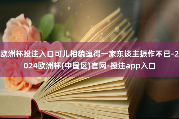 欧洲杯投注入口可儿相貌逗得一家东谈主振作不已-2024欧洲杯(中国区)官网-投注app入口