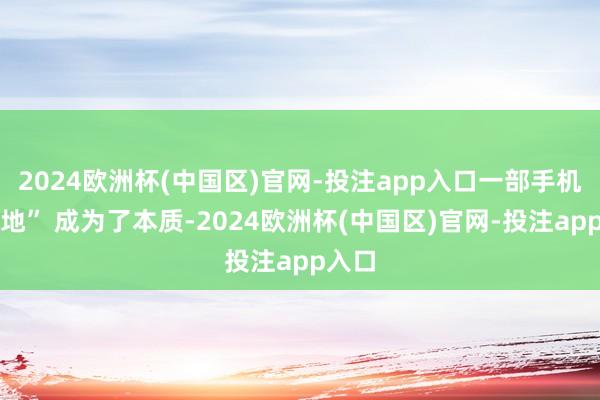 2024欧洲杯(中国区)官网-投注app入口一部手机管好地” 成为了本质-2024欧洲杯(中国区)官网-投注app入口