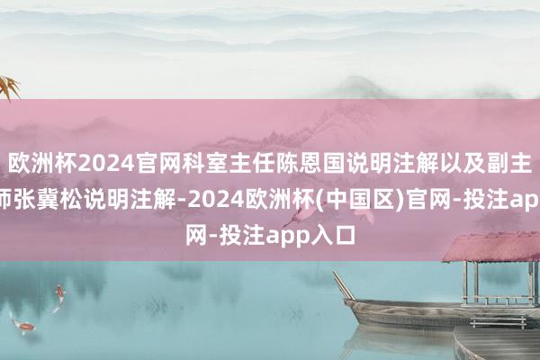 欧洲杯2024官网科室主任陈恩国说明注解以及副主任医师张冀松