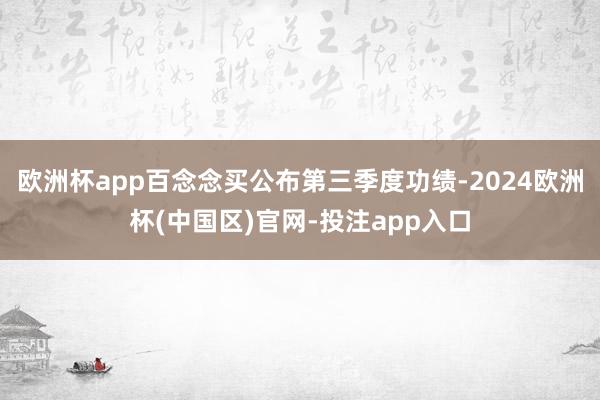 欧洲杯app百念念买公布第三季度功绩-2024欧洲杯(中国区