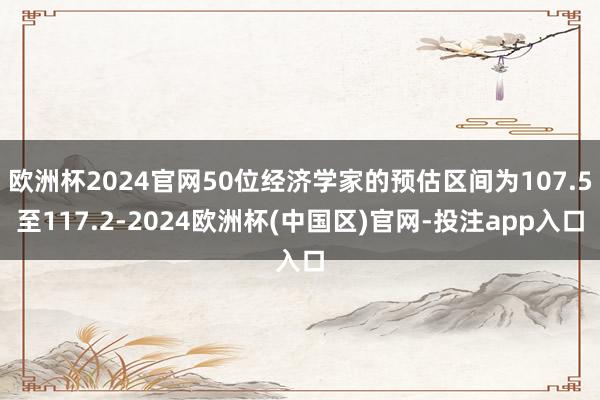 欧洲杯2024官网50位经济学家的预估区间为107.5至11