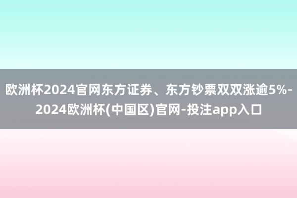 欧洲杯2024官网东方证券、东方钞票双双涨逾5%-2024欧
