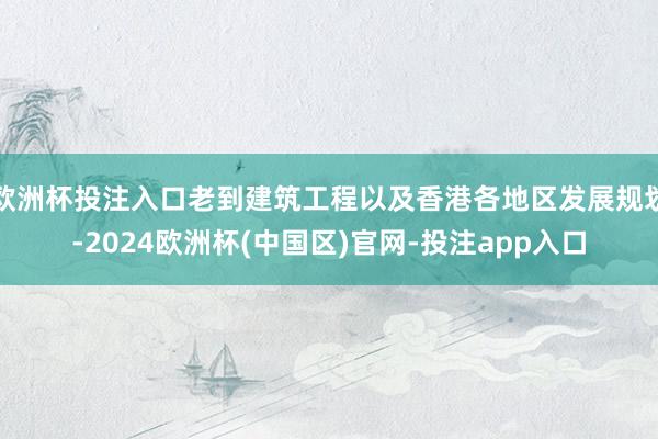 欧洲杯投注入口老到建筑工程以及香港各地区发展规划-2024欧