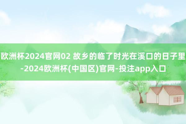 欧洲杯2024官网02 故乡的临了时光在溪口的日子里-202