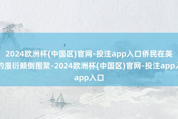 2024欧洲杯(中国区)官网-投注app入口侨民在英国的漫衍