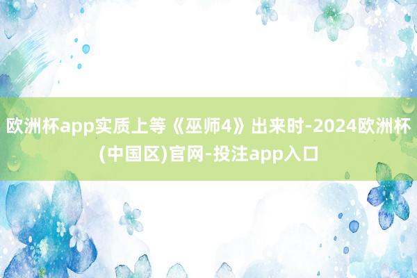欧洲杯app实质上等《巫师4》出来时-2024欧洲杯(中国区)官网-投注app入口