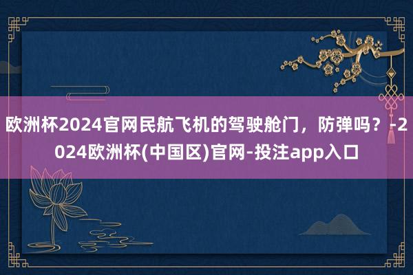 欧洲杯2024官网民航飞机的驾驶舱门，防弹吗？-2024欧洲