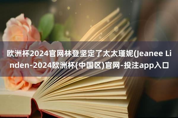 欧洲杯2024官网林登坚定了太太瑾妮(Jeanee Lind