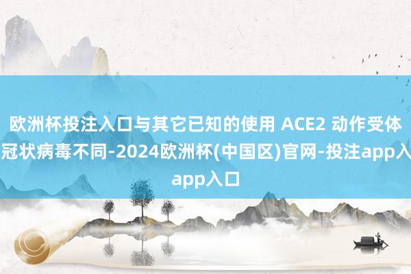 欧洲杯投注入口与其它已知的使用 ACE2 动作受体的冠状病毒