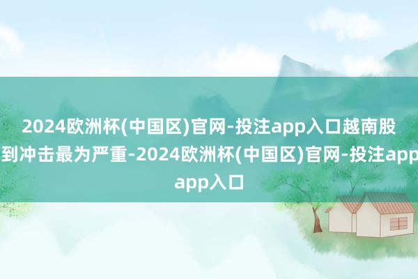 2024欧洲杯(中国区)官网-投注app入口　　越南股市遭到